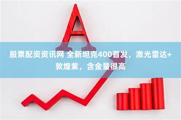 股票配资资讯网 全新坦克400首发，激光雷达+敦煌紫，含金量很高