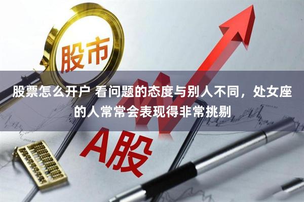 股票怎么开户 看问题的态度与别人不同，处女座的人常常会表现得非常挑剔